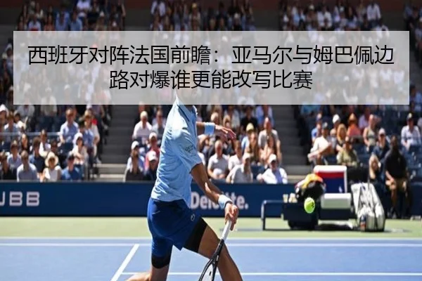 西班牙对阵法国前瞻：亚马尔与姆巴佩边路对爆谁更能改写比赛